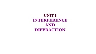 UNIT I
INTERFERENCE
AND
DIFFRACTION
 