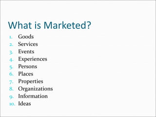 What is Marketed?
1. Goods
2. Services
3. Events
4. Experiences
5. Persons
6. Places
7. Properties
8. Organizations
9. Information
10. Ideas
 