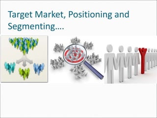 Target Market, Positioning and
Segmenting….
 
