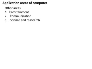 Application areas of computer
Other areas:
6. Entertainment
7. Communication
8. Science and reasearch
 