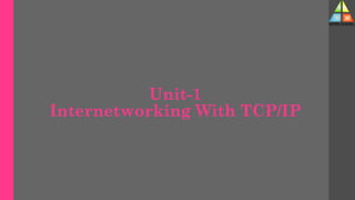 Unit-1
Internetworking With TCP/IP
Dr. D. P.
Mishra
Digitally signed by Dr. D. P. Mishra
DN: cn=Dr. D. P. Mishra, o=durg,
ou=BIT, email=dpmishra@bitdurg.
ac.in, c=IN
Date: 2023.04.29 11:05:31 +05'30'
 