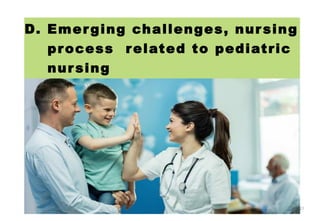 D. Emerging challenges, nursing
process related to pediatric
nursing
by Mr. Sachin Sharma (M.Sc. N.)
27
 