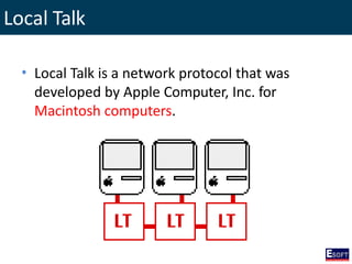 Local Talk
• Local Talk is a network protocol that was
developed by Apple Computer, Inc. for
Macintosh computers.
 
