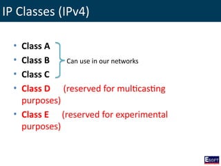 IP Classes (IPv4)
• Class A
• Class B
• Class C
• Class D (reserved for multicasting
purposes)
• Class E (reserved for experimental
purposes)
Can use in our networks
 