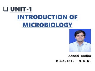  UNIT-1
INTRODUCTION OF
MICROBIOLOGY
Ahmed Sodha
M.Sc.(N).– M.S.N.
 