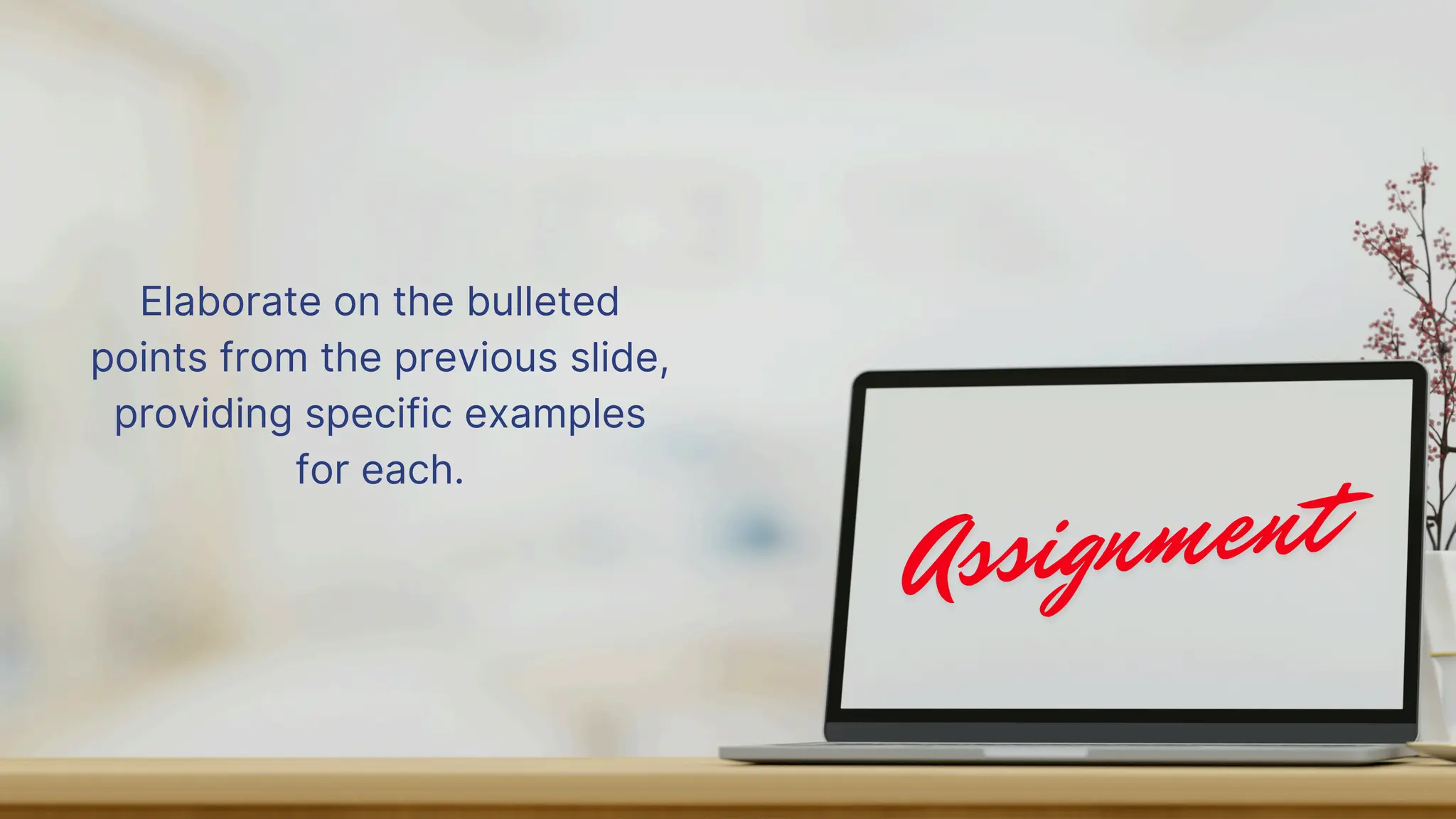 Elaborate on the bulleted
points from the previous slide,
providing specific examples
for each.
 