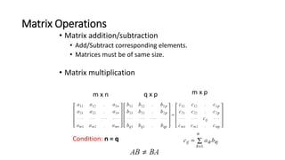 Matrix Operations
• Matrix addition/subtraction
• Add/Subtract corresponding elements.
• Matrices must be of same size.
• ...