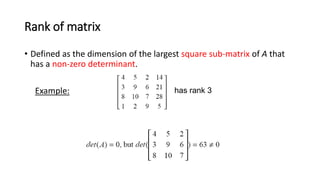 Rank of matrix
• Defined as the dimension of the largest square sub-matrix of A that
has a non-zero determinant.
Example: ...