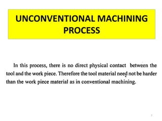 UNCONVENTIONAL MACHINING
PROCESS
7
 