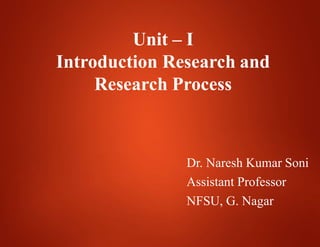 Unit – I
Introduction Research and
Research Process
Dr. Naresh Kumar Soni
Assistant Professor
NFSU, G. Nagar
 