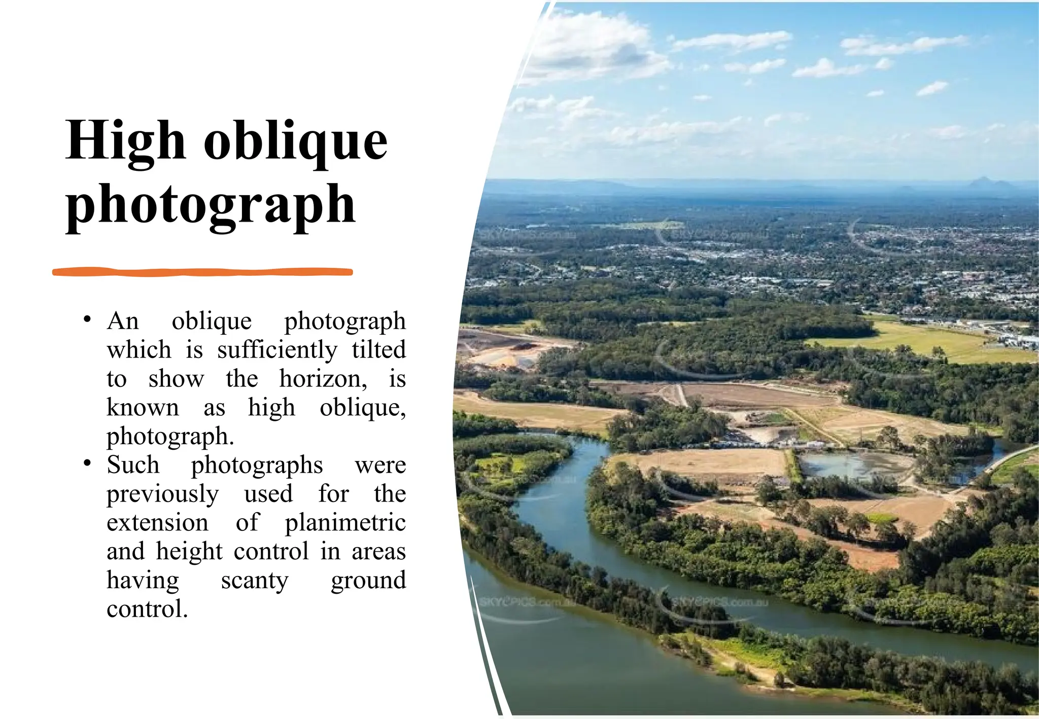 High oblique
photograph
• An oblique photograph
which is sufficiently tilted
to show the horizon, is
known as high oblique,
photograph.
• Such photographs were
previously used for the
extension of planimetric
and height control in areas
having scanty ground
control.
 