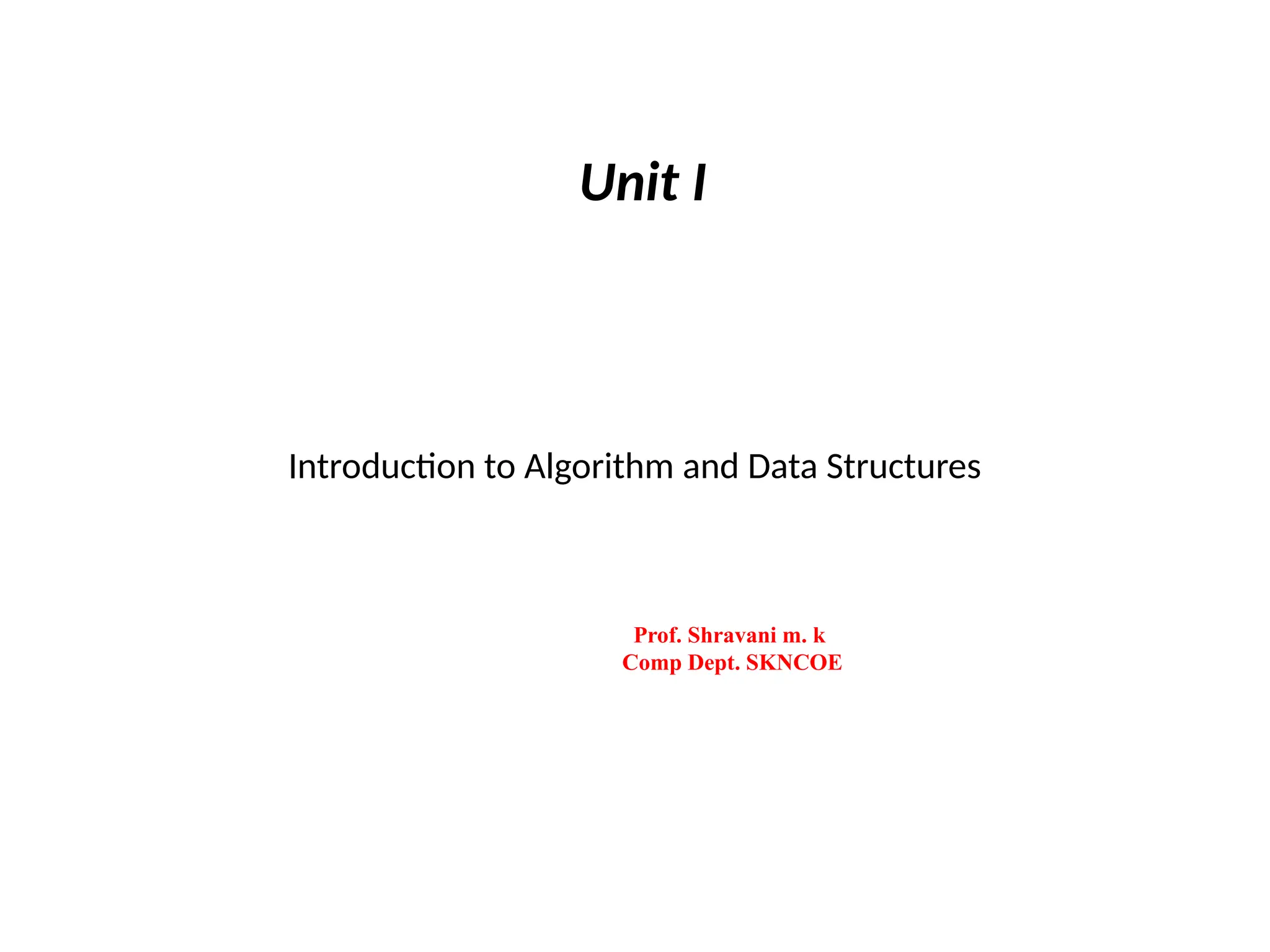 Introduction to Algorithm and Data Structures
Prof. Shravani m. k
Comp Dept. SKNCOE
Unit I
 