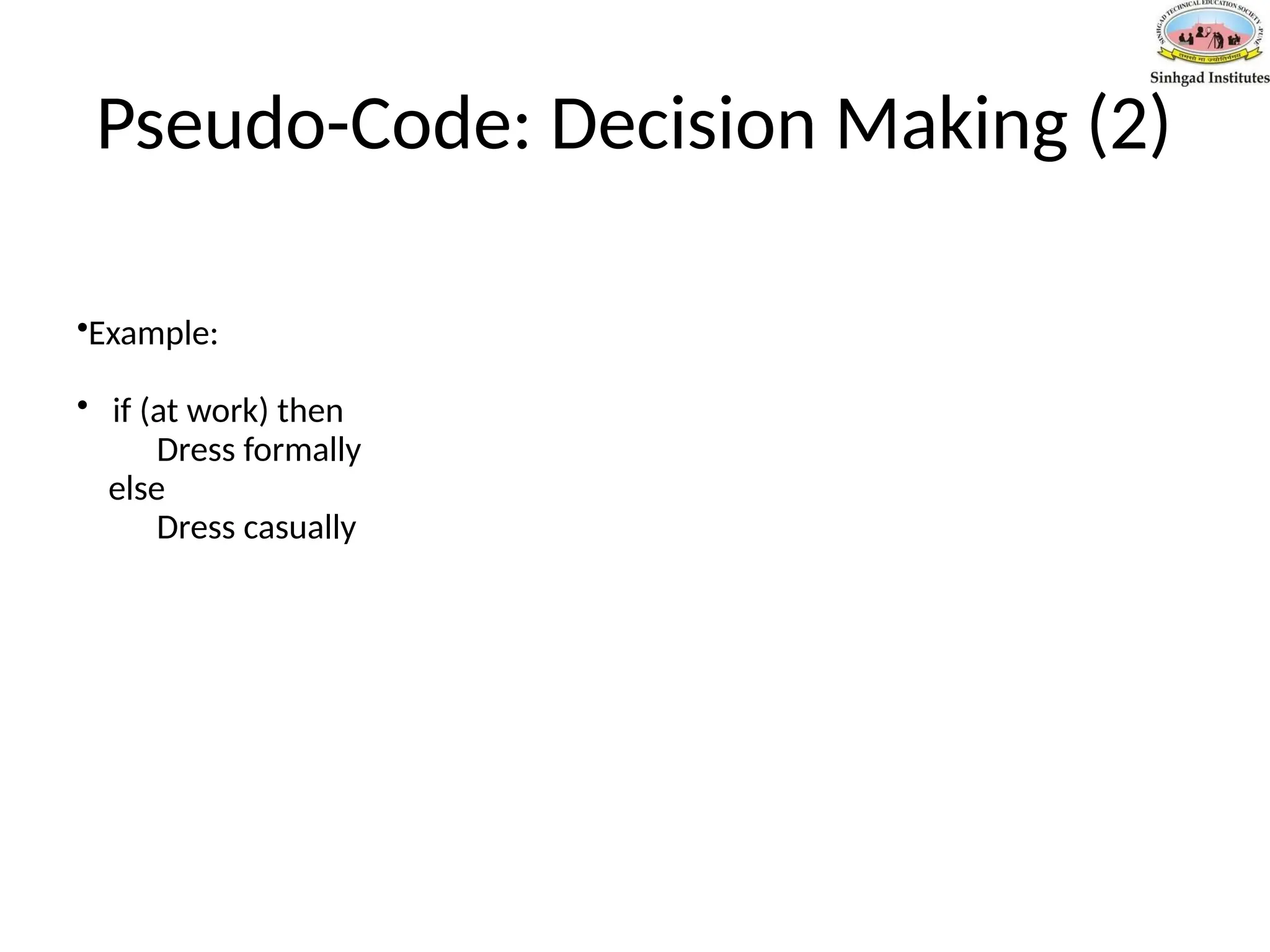 Pseudo-Code: Decision Making (2)
•Example:
• if (at work) then
Dress formally
else
Dress casually
 