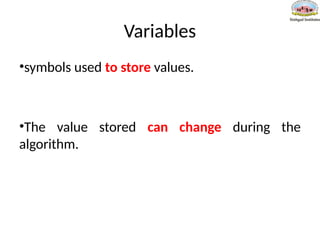 Variables
•symbols used to store values.
•The value stored can change during the
algorithm.
 