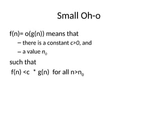Small Oh-o
f(n)= o(g(n)) means that
– there is a constant c>0, and
– a value n0
such that
f(n) <c * g(n) for all n>n0
 