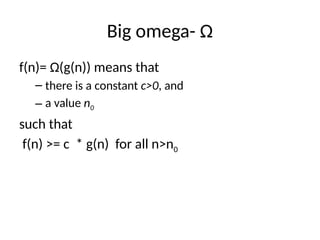 Big omega- Ω
f(n)= Ω(g(n)) means that
– there is a constant c>0, and
– a value n0
such that
f(n) >= c * g(n) for all n>n0
 