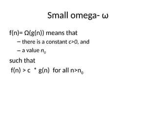 Small omega- ω
f(n)= Ω(g(n)) means that
– there is a constant c>0, and
– a value n0
such that
f(n) > c * g(n) for all n>n0
 