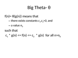 Big Theta- θ
f(n)= θ(g(n)) means that
– there exists constants c1,c2>0, and
– a value n0
such that
c1 * g(n) <= f(n) <= c2 * g(n) for all n>n0
 