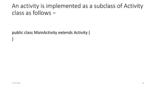An activity is implemented as a subclass of Activity
class as follows −
public class MainActivity extends Activity {
}
4/13/2024 34
 