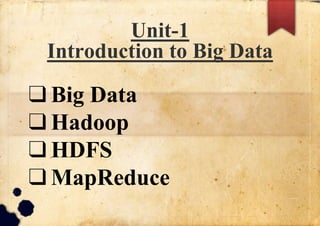 Unit-1
Introduction to Big Data
❑Big Data
❑Hadoop
❑HDFS
❑MapReduce
 