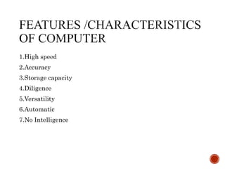 1.High speed
2.Accuracy
3.Storage capacity
4.Diligence
5.Versatility
6.Automatic
7.No Intelligence
 