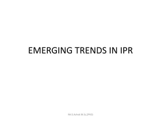EMERGING TRENDS IN IPR
Mr.S.Ashok M.Sc,(PhD)
 