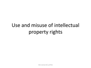 Use and misuse of intellectual
property rights
Mr.S.Ashok M.Sc,(PhD)
 