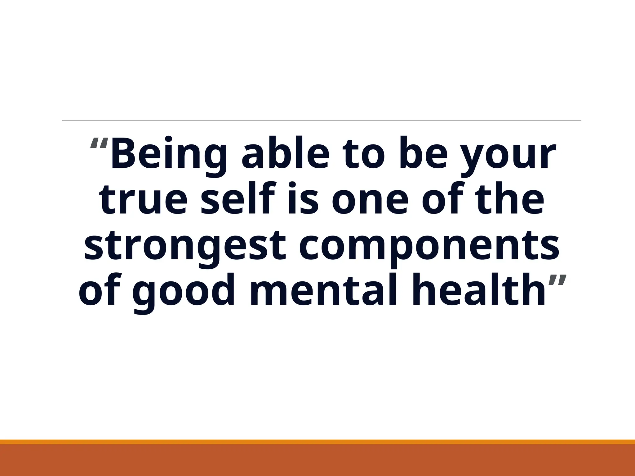 “Being able to be your
true self is one of the
strongest components
of good mental health”
 