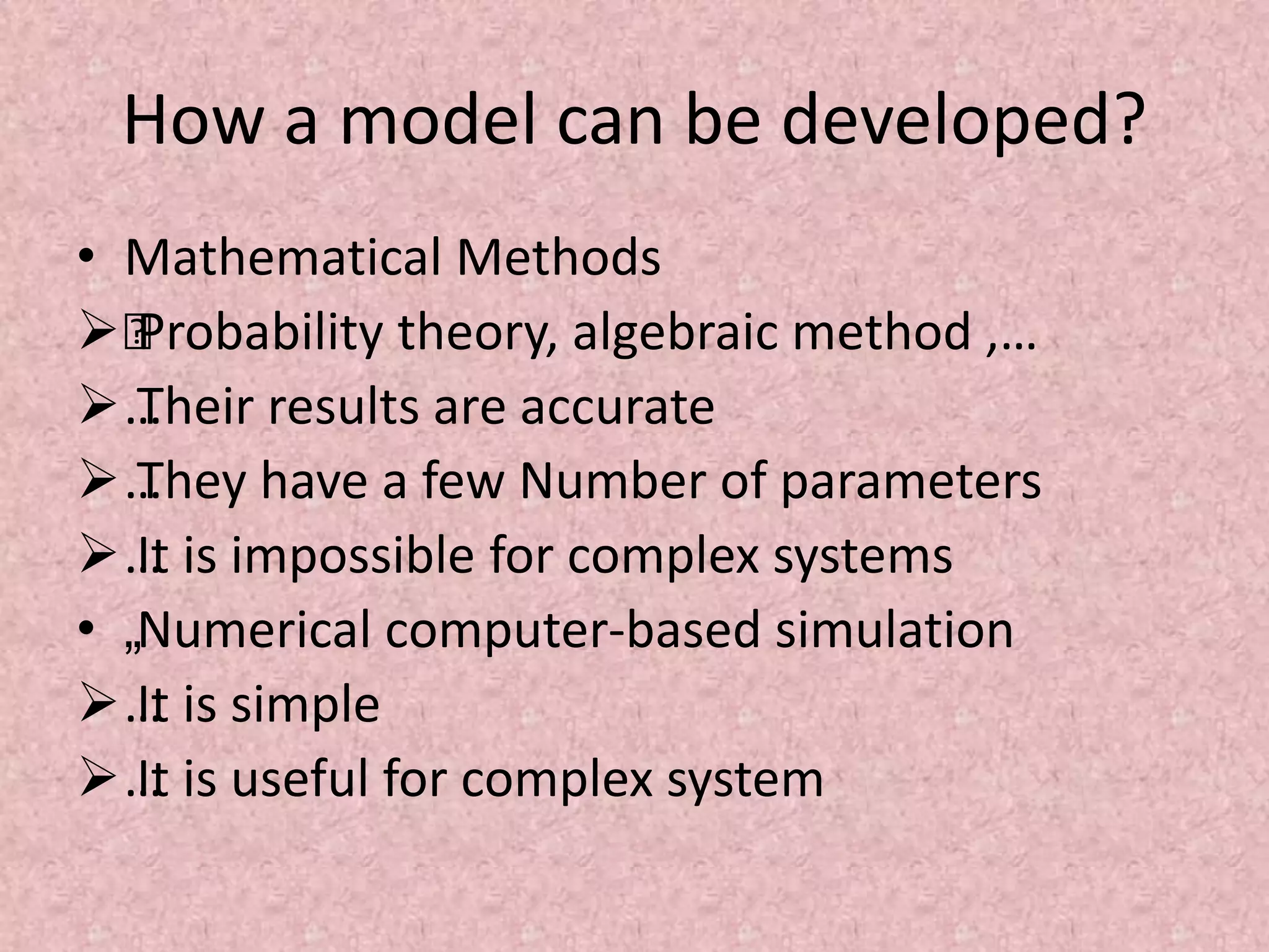 How a model can be developed?
• Mathematical Methods
…
Probability theory, algebraic method ,…
…
Their results are accurate
…
They have a few Number of parameters
…
It is impossible for complex systems
• „Numerical computer-based simulation
…
It is simple
…
It is useful for complex system
 