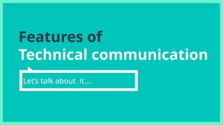 Features of
Technical communication
Let’s talk about it….
 