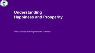 Their Continuity and Programme for Fulfilment
Understanding
Happiness and Prosperity
 