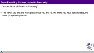 86
Some Prevailing Notions related to Prosperity
 Accumulation of Wealth = Prosperity?
 The richer you are, the more prosperous you are, i.e. the more you have accumulated, the
more prosperous you are.
 