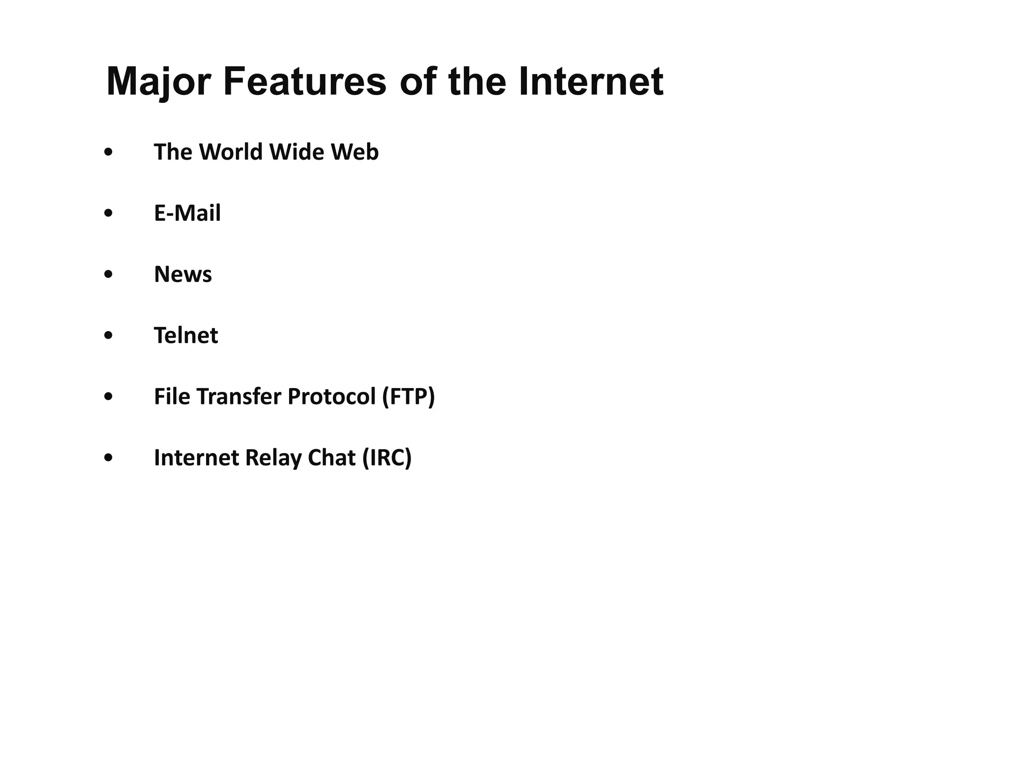 • The World Wide Web
• E-Mail
• News
• Telnet
• File Transfer Protocol (FTP)
• Internet Relay Chat (IRC)
Major Features of the Internet
 