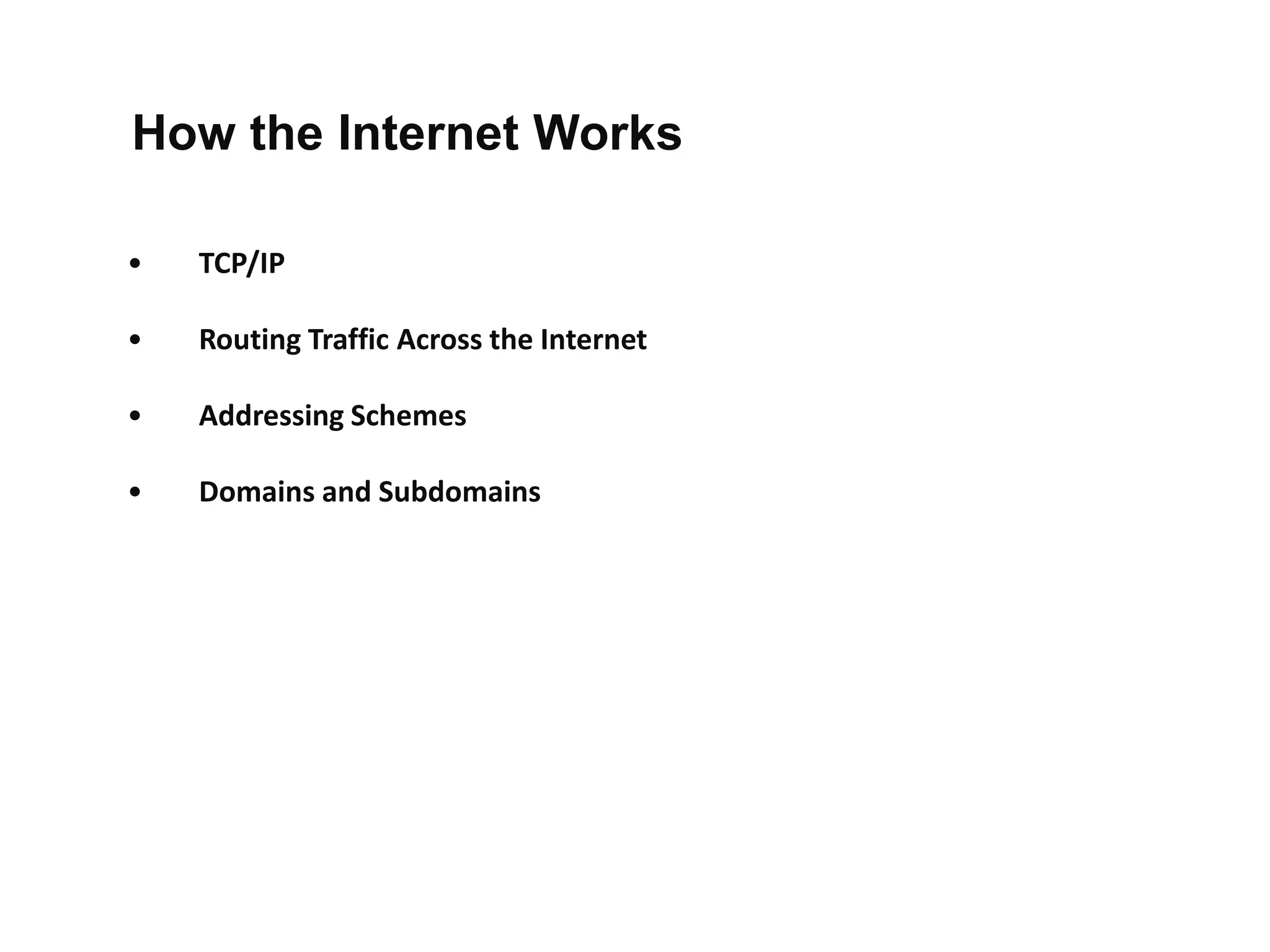 • TCP/IP
• Routing Traffic Across the Internet
• Addressing Schemes
• Domains and Subdomains
How the Internet Works
 