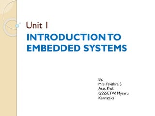 Unit 1
INTRODUCTIONTO
EMBEDDED SYSTEMS
By,
Mrs. Pavithra S
Asst. Prof.
GSSSIETW, Mysuru
Karnataka
 