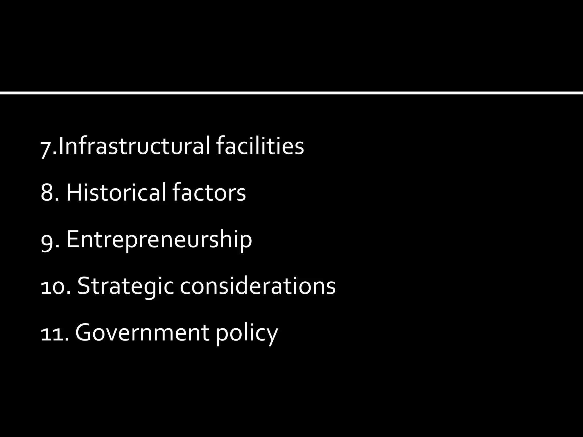 7.Infrastructural facilities
8. Historical factors
9. Entrepreneurship
10. Strategic considerations
11. Government policy
 