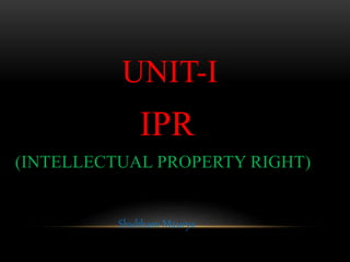 UNIT-I
IPR
(INTELLECTUAL PROPERTY RIGHT)
Shubham Maurya
 