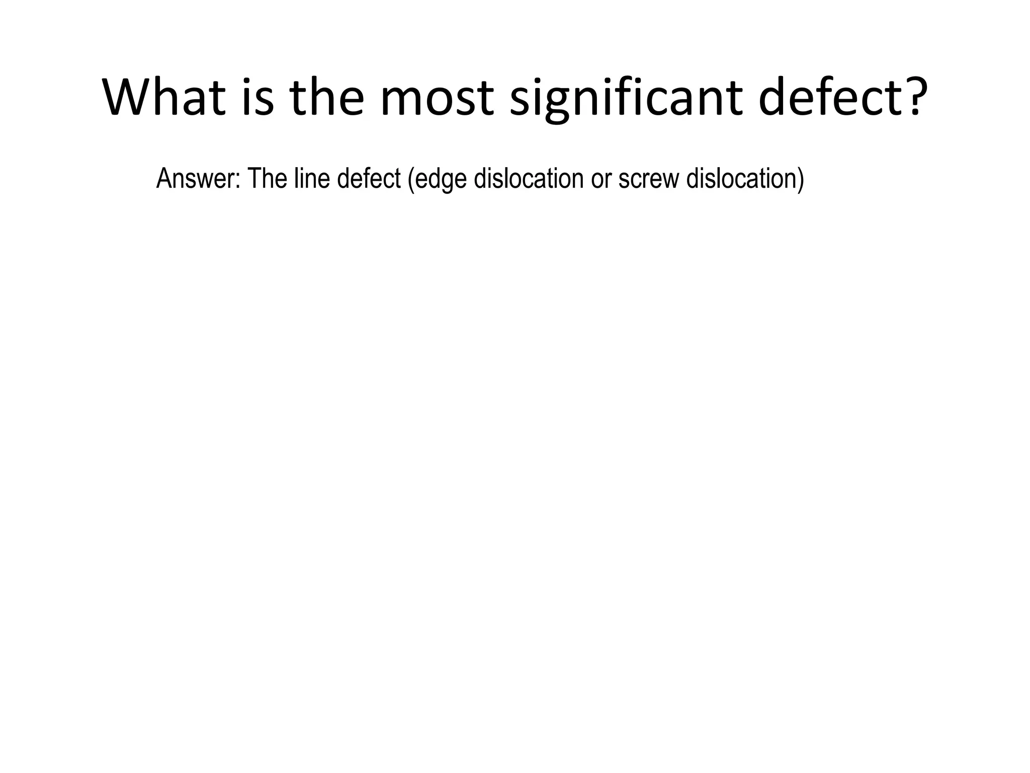 What is the most significant defect?
Answer: The line defect (edge dislocation or screw dislocation)
 
