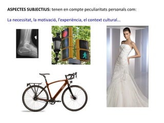 ASPECTES SUBJECTIUS: tenen en compte peculiaritats personals com:

La necessitat, la motivació, l'experiència, el context cultural...
 