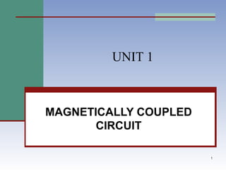 1
UNIT 1
MAGNETICALLY COUPLED
CIRCUIT
 