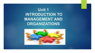 Unit 1
INTRODUCTION TO
MANAGEMENT AND
ORGANIZATIONS
 