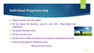 Individual Proprietorship
 Single person owns the capital
 He has taken the decision, uses his own skill , Knowledge and...