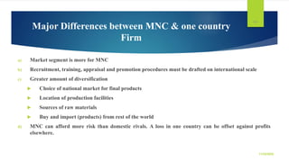 Major Differences between MNC & one country
Firm
a) Market segment is more for MNC
b) Recruitment, training, appraisal and...