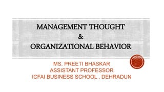 MANAGEMENT THOUGHT
&
ORGANIZATIONAL BEHAVIOR
MS. PREETI BHASKAR
ASSISTANT PROFESSOR
ICFAI BUSINESS SCHOOL , DEHRADUN
 
