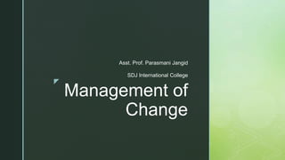 z
Management of
Change
Asst. Prof. Parasmani Jangid
SDJ International College
 
