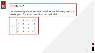 125
Problem-2
Use elementary transformation to reduce the following matrix 𝐴
to triangular from and hence find the rank of 𝐴.
 