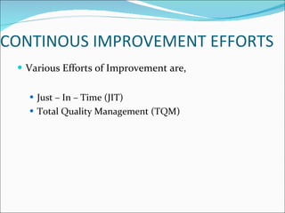 CONTINOUS IMPROVEMENT EFFORTS Various Efforts of Improvement are, Just – In – Time (JIT) Total Quality Management (TQM) 