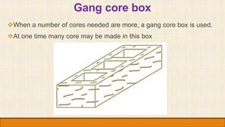 Right and left hand core box
Some times the cores are not symmetrical about the center line.
In such cases, right and le...