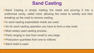 Sand Casting
Sand Casting is simply melting the metal and pouring it into a
preformed cavity, called mold, allowing the m...