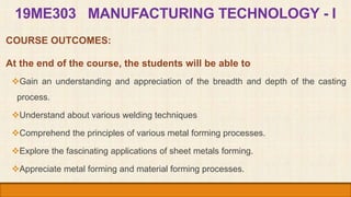 19ME303 MANUFACTURING TECHNOLOGY - I
COURSE OUTCOMES:
At the end of the course, the students will be able to
Gain an unde...